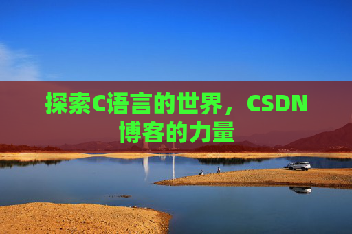 探索C语言的世界,CSDN博客的力量 探索C语言的世界,CSDN博客的力量
