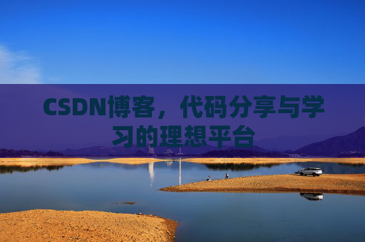 CSDN博客,代码分享与学习的理想平台